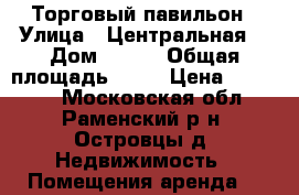 Торговый павильон › Улица ­ Центральная  › Дом ­ 145 › Общая площадь ­ 10 › Цена ­ 10 000 - Московская обл., Раменский р-н, Островцы д. Недвижимость » Помещения аренда   
